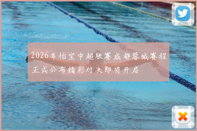 2026年怡宝中超联赛成都蓉城赛程正式公布精彩对决即将开启