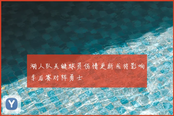 湖人队关键球员伤情更新或将影响季后赛对阵勇士