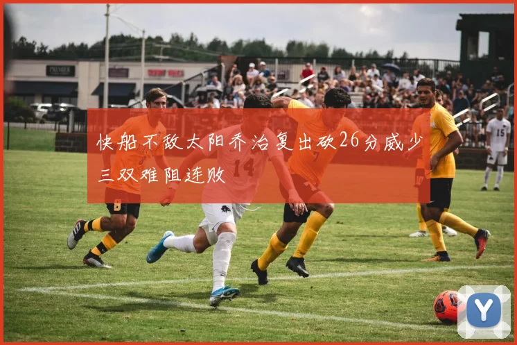 快船不敌太阳乔治复出砍26分威少三双难阻连败