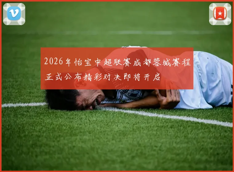 2026年怡宝中超联赛成都蓉城赛程正式公布精彩对决即将开启