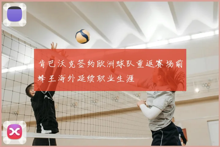 肯巴沃克签约欧洲球队重返赛场前蜂王海外延续职业生涯