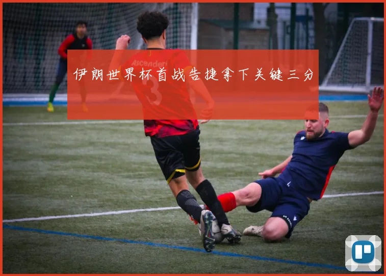 伊朗世界杯首战告捷拿下关键三分