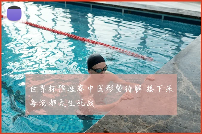 世界杯预选赛中国形势待解 接下来每场都是生死战