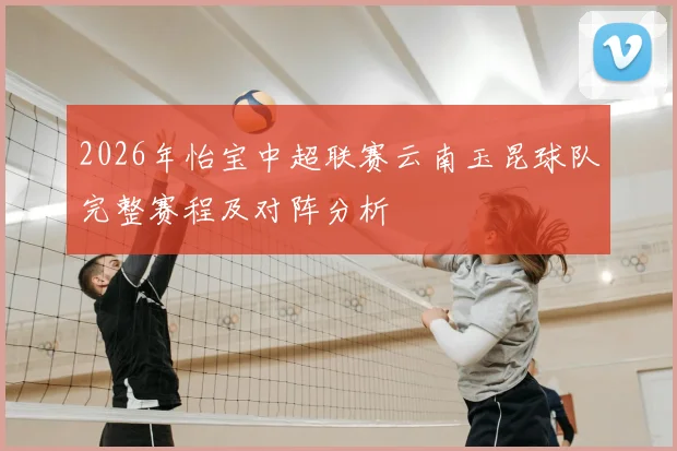 2026年怡宝中超联赛云南玉昆球队完整赛程及对阵分析