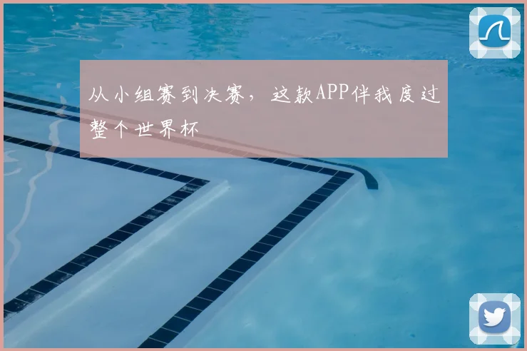 从小组赛到决赛，这款APP伴我度过整个世界杯