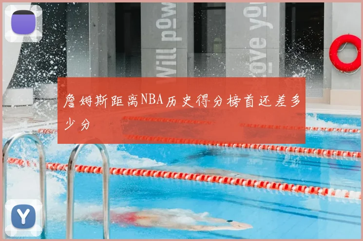 詹姆斯距离NBA历史得分榜首还差多少分
