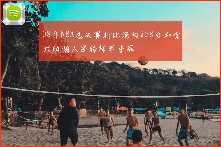 08年NBA总决赛科比场均258分加索尔助湖人逆转绿军夺冠