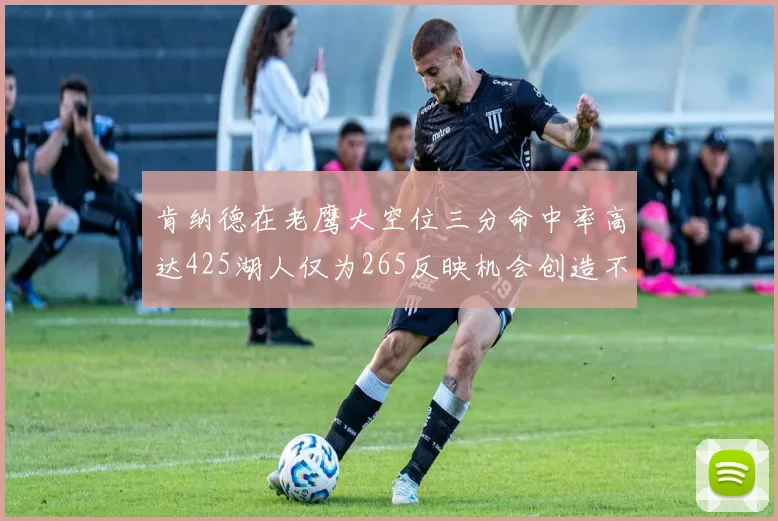 肯纳德在老鹰大空位三分命中率高达425湖人仅为265反映机会创造不足