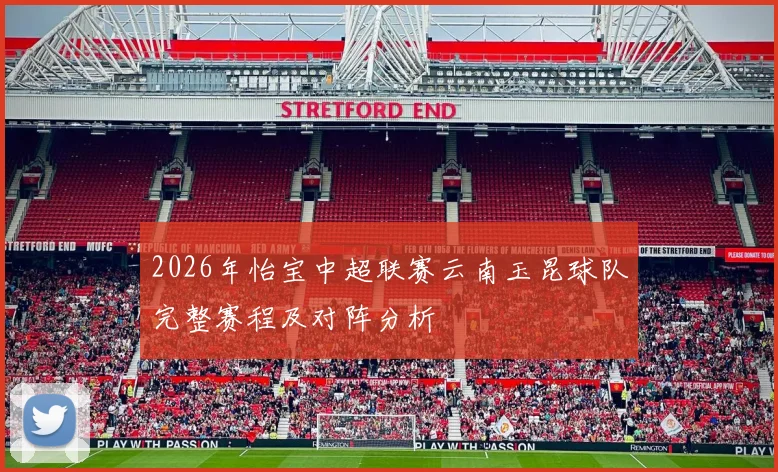 2026年怡宝中超联赛云南玉昆球队完整赛程及对阵分析