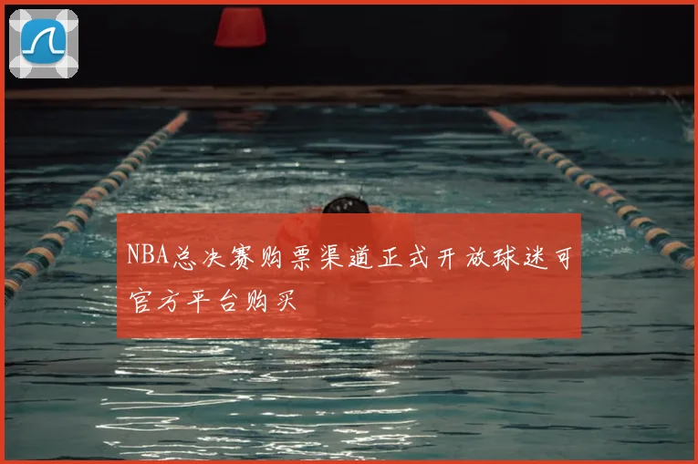 NBA总决赛购票渠道正式开放球迷可官方平台购买