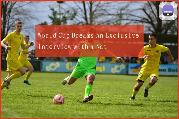 World Cup Dreams An Exclusive Interview with a Nat