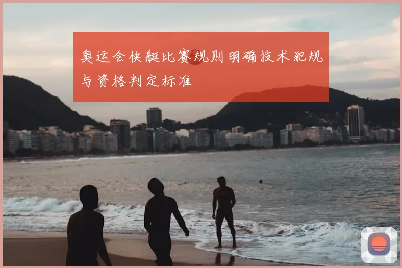 奥运会快艇比赛规则明确技术犯规与资格判定标准