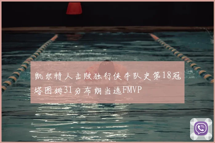 凯尔特人击败独行侠夺队史第18冠塔图姆31分布朗当选FMVP