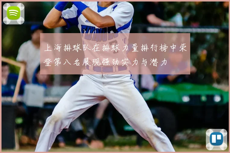 上海排球队在排球力量排行榜中荣登第八名展现强劲实力与潜力
