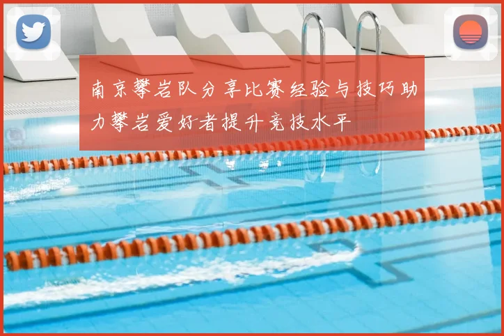 南京攀岩队分享比赛经验与技巧助力攀岩爱好者提升竞技水平