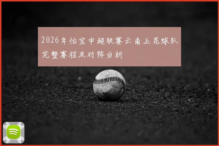 2026年怡宝中超联赛云南玉昆球队完整赛程及对阵分析