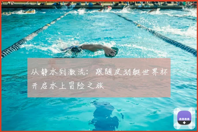 从静水到激流：跟随皮划艇世界杯开启水上冒险之旅