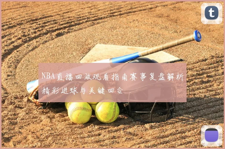 NBA直播回放观看指南赛事复盘解析精彩进球与关键回合