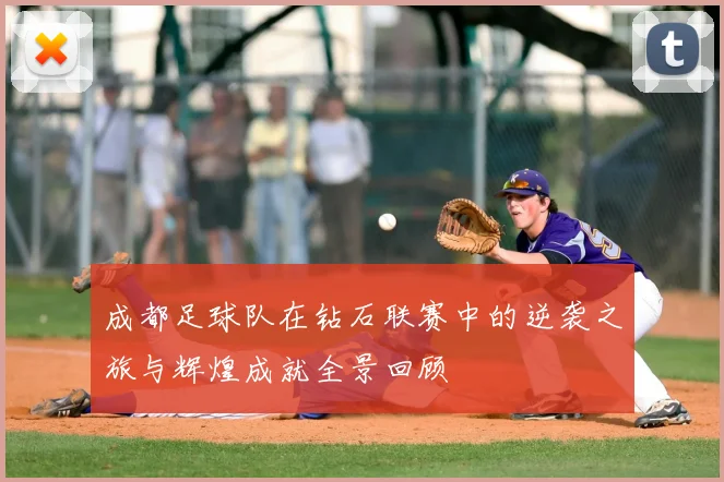 成都足球队在钻石联赛中的逆袭之旅与辉煌成就全景回顾