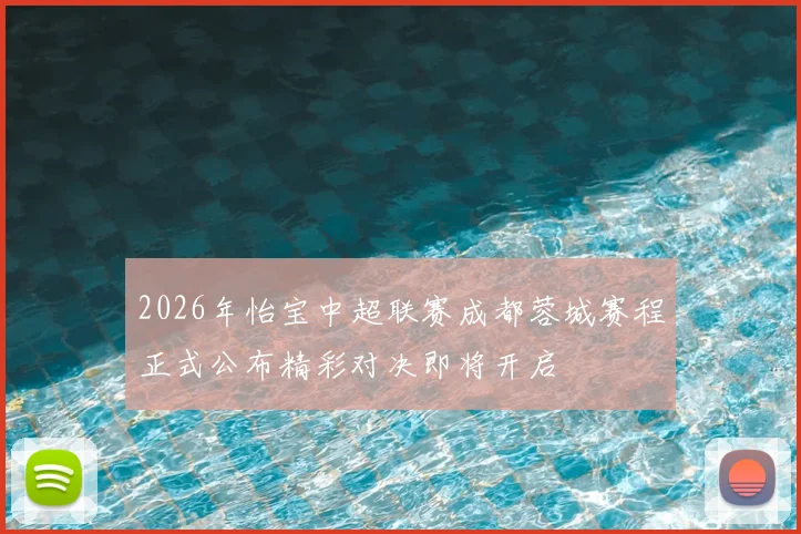 2026年怡宝中超联赛成都蓉城赛程正式公布精彩对决即将开启